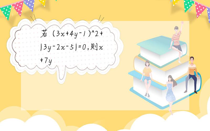 若 (3x+4y-1)^2+|3y-2x-5|=0,则x+7y