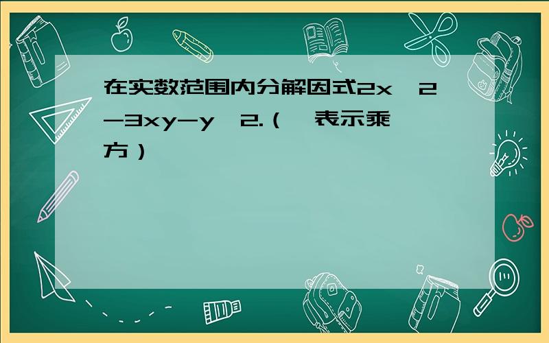 在实数范围内分解因式2x*2-3xy-y*2.（*表示乘方）