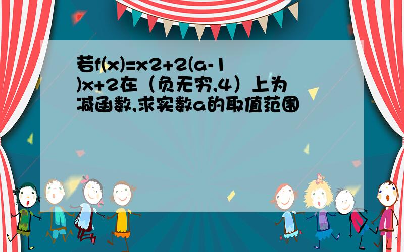 若f(x)=x2+2(a-1)x+2在（负无穷,4）上为减函数,求实数a的取值范围