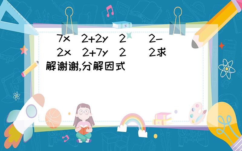 (7x^2+2y^2)^2-(2x^2+7y^2)^2求解谢谢,分解因式