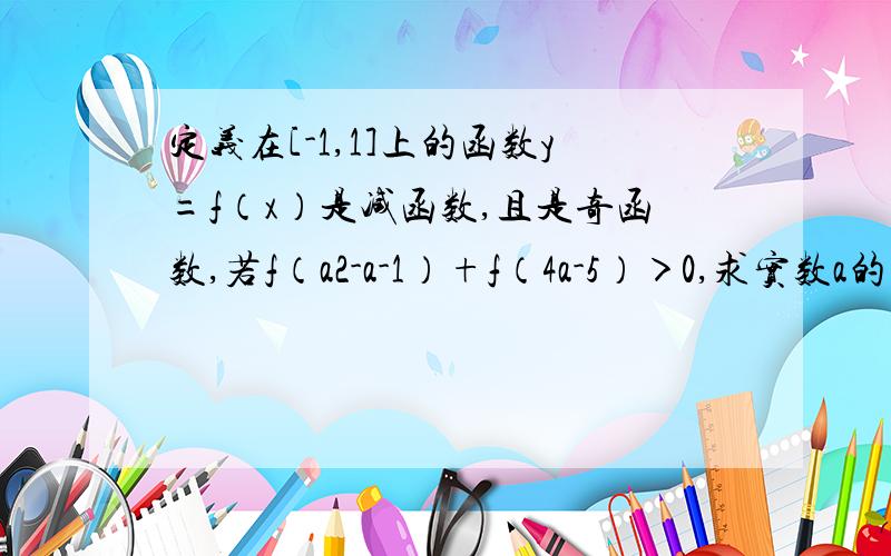 定义在[-1,1]上的函数y=f（x）是减函数,且是奇函数,若f（a2-a-1）+f（4a-5）＞0,求实数a的取值范围