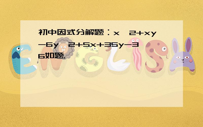 初中因式分解题：x^2+xy-6y^2+5x+35y-36如题.