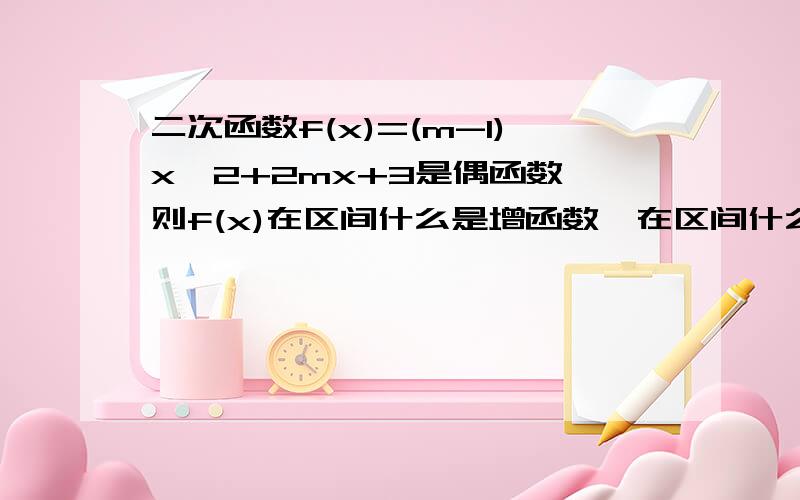 二次函数f(x)=(m-1)x^2+2mx+3是偶函数,则f(x)在区间什么是增函数,在区间什么是减函数