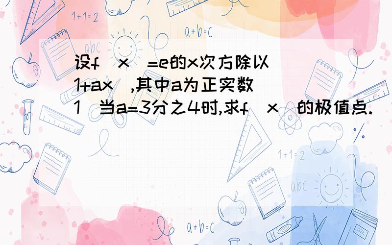 设f(x)=e的x次方除以(1+ax),其中a为正实数(1)当a=3分之4时,求f(x)的极值点.(2)若f(x)为R上的单调函数求a取值范围.