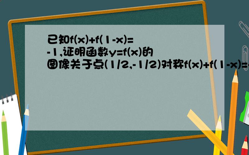 已知f(x)+f(1-x)=-1,证明函数y=f(x)的图像关于点(1/2,-1/2)对称f(x)+f(1-x)=-1是第一问解得的,证明函数y=f(x)的图像关于点(1/2,-1/2)对称是第三问的,这题目什么意思啊?两个明明等价.