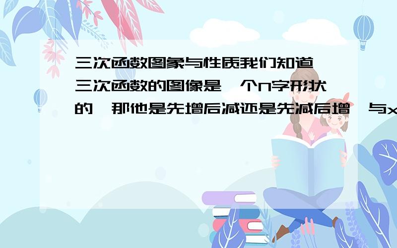 三次函数图象与性质我们知道,三次函数的图像是一个N字形状的,那他是先增后减还是先减后增,与x轴有几个交点（二次函数使用戴尔他判断）,最大值最小值在什么时候去（二次函数是在x=-b/2a