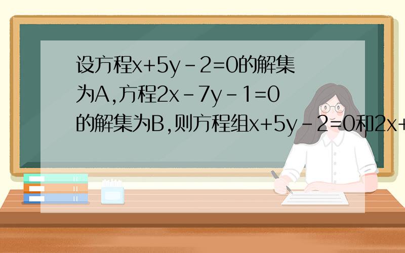 设方程x+5y-2=0的解集为A,方程2x-7y-1=0的解集为B,则方程组x+5y-2=0和2x+7y-1=0的解集用A,B表示为什么