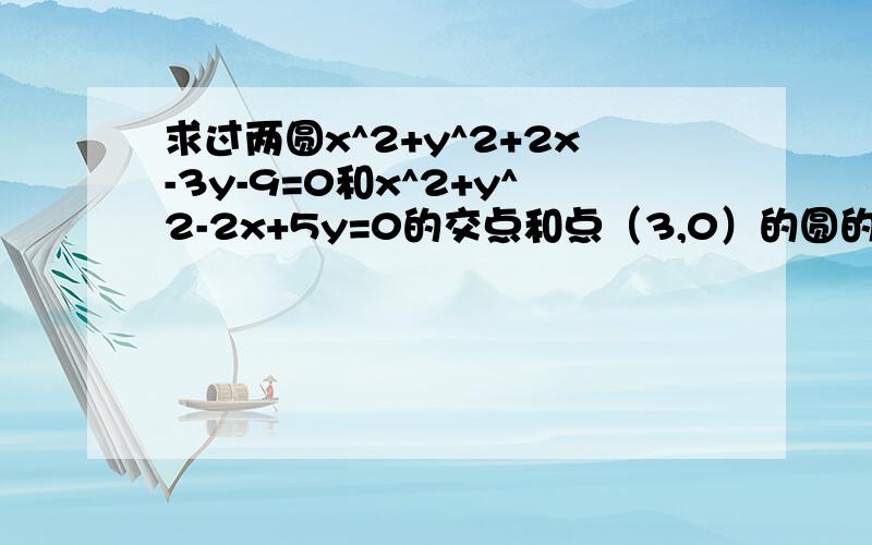 求过两圆x^2+y^2+2x-3y-9=0和x^2+y^2-2x+5y=0的交点和点（3,0）的圆的方程.（要有解题过程）