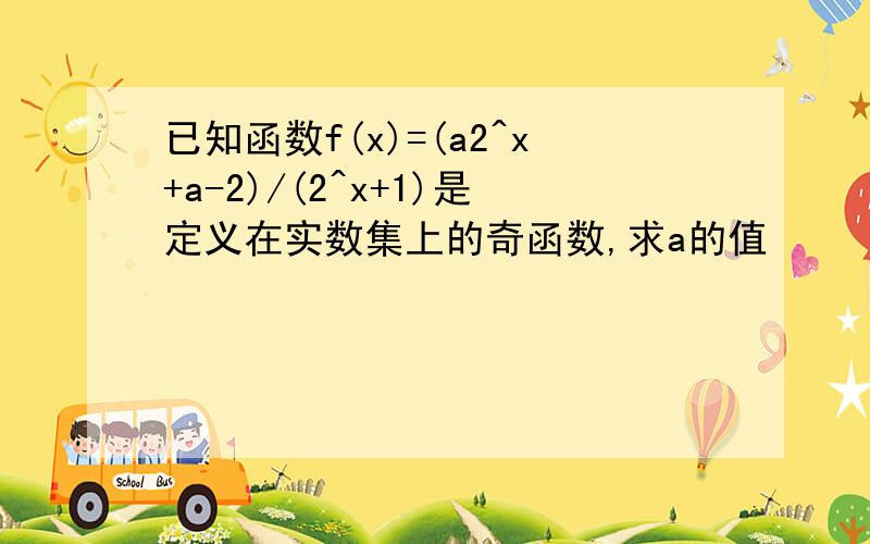 已知函数f(x)=(a2^x+a-2)/(2^x+1)是定义在实数集上的奇函数,求a的值