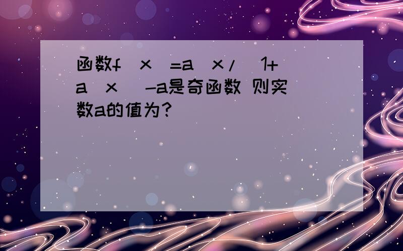 函数f(x)=a^x/(1+a^x) -a是奇函数 则实数a的值为?