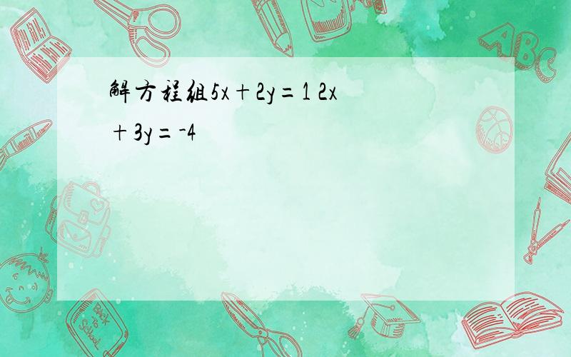 解方程组5x+2y=1 2x+3y=-4