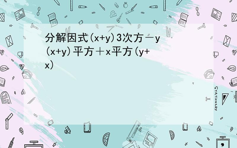 分解因式(x+y)3次方－y(x+y)平方＋x平方(y+x)