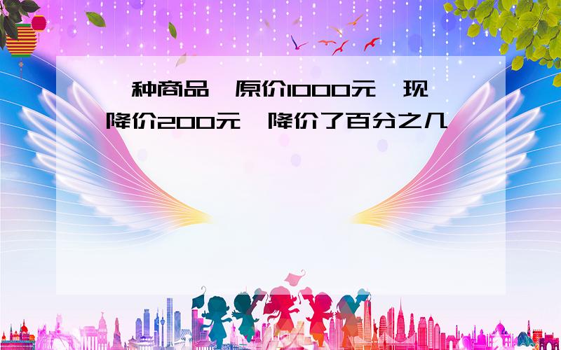 一种商品,原价1000元,现降价200元,降价了百分之几