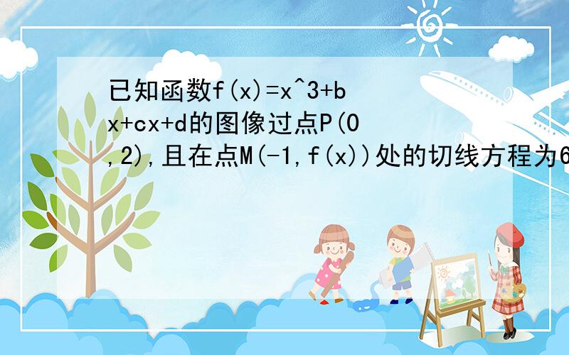 已知函数f(x)=x^3+bx+cx+d的图像过点P(0,2),且在点M(-1,f(x))处的切线方程为6x-y+7=0.(1)求函数y=f(x)的解