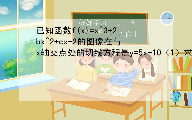 已知函数f(x)=x^3+2bx^2+cx-2的图像在与x轴交点处的切线方程是y=5x-10（1）求函数f(x)的解析式（2）设函数g(x)=f(x)+1/3mx,若g(x)的极值存在,求实数m的取值范围以及函数g(x)取得极值时对应的自变量x的