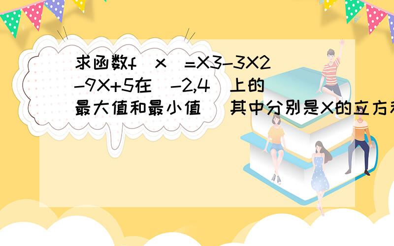 求函数f(x)=X3-3X2-9X+5在[-2,4]上的最大值和最小值 (其中分别是X的立方和3x的平方)