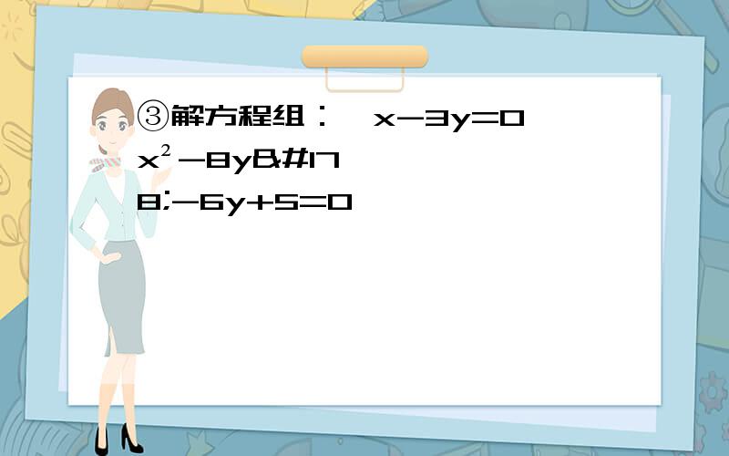 ③解方程组：｛x-3y=0 x²-8y²-6y+5=0