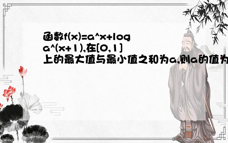 函数f(x)=a^x+loga^(x+1),在[0,1]上的最大值与最小值之和为a,则a的值为