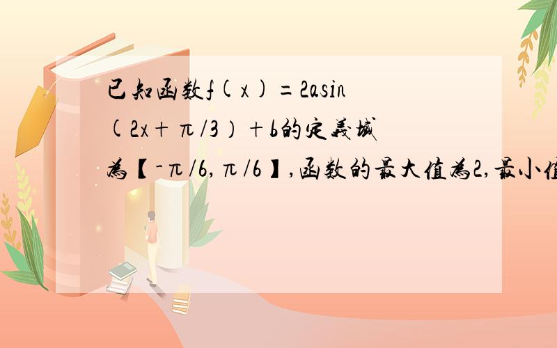 已知函数f(x)=2asin(2x+π/3）+b的定义域为【-π/6,π/6】,函数的最大值为2,最小值为0,求a,b的值