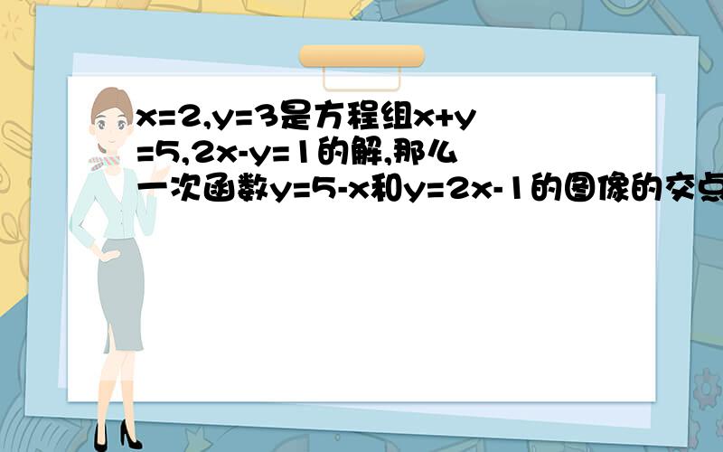 x=2,y=3是方程组x+y=5,2x-y=1的解,那么一次函数y=5-x和y=2x-1的图像的交点坐标是多少?