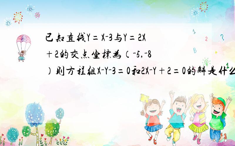 已知直线Y=X-3与Y=2X+2的交点坐标为（-5,-8）则方程组X-Y-3=0和2X-Y+2=0的解是什么