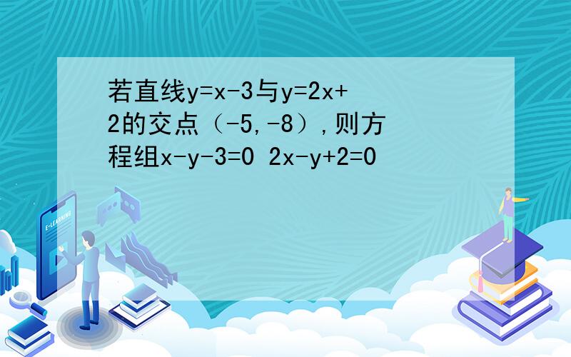 若直线y=x-3与y=2x+2的交点（-5,-8）,则方程组x-y-3=0 2x-y+2=0