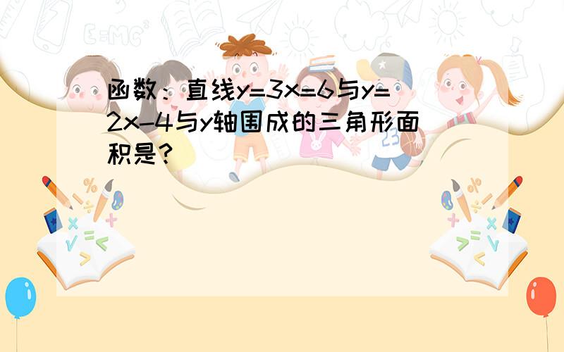 函数：直线y=3x=6与y=2x-4与y轴围成的三角形面积是?