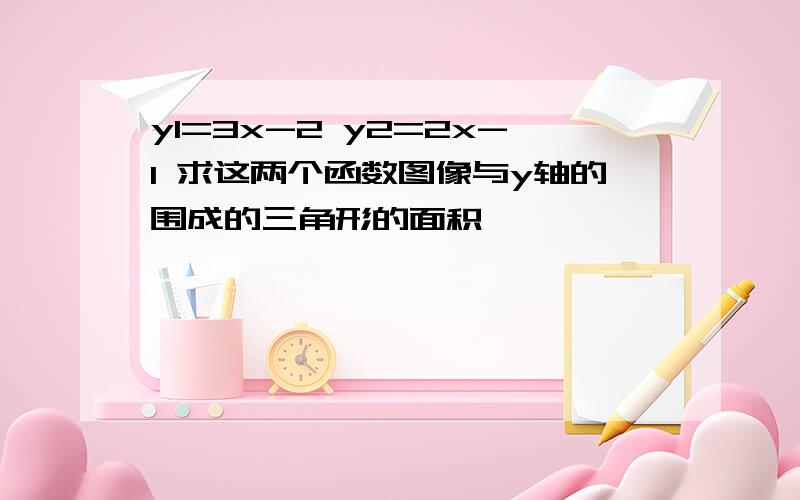 y1=3x-2 y2=2x-1 求这两个函数图像与y轴的围成的三角形的面积