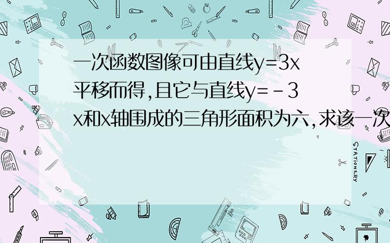 一次函数图像可由直线y=3x平移而得,且它与直线y=-3x和x轴围成的三角形面积为六,求该一次函数在y轴上的截距以及它与坐标轴围成的三角形的面积