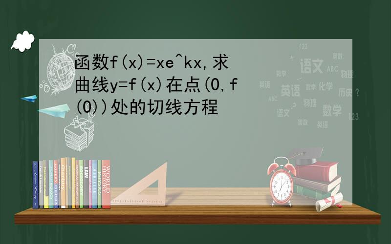 函数f(x)=xe^kx,求曲线y=f(x)在点(0,f(0))处的切线方程