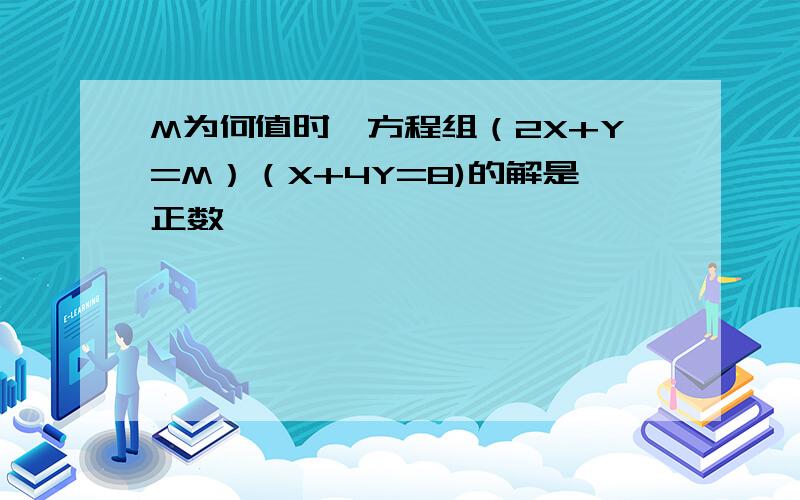 M为何值时,方程组（2X+Y=M）（X+4Y=8)的解是正数