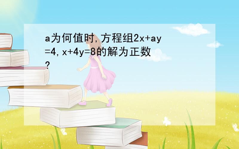 a为何值时,方程组2x+ay=4,x+4y=8的解为正数?