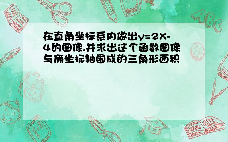 在直角坐标系内做出y=2X-4的图像.并求出这个函数图像与俩坐标轴围成的三角形面积