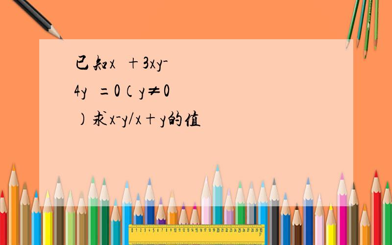 已知x²+3xy-4y²=0（y≠0）求x-y/x+y的值