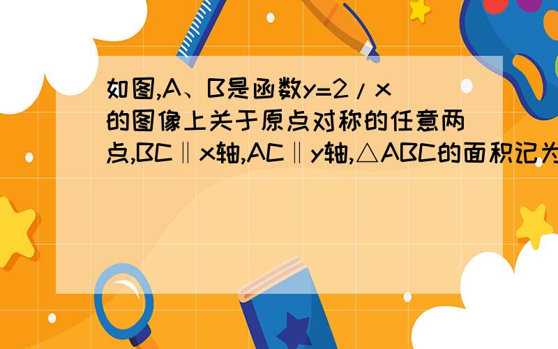 如图,A、B是函数y=2/x的图像上关于原点对称的任意两点,BC‖x轴,AC‖y轴,△ABC的面积记为S,则 （ ）A.S=2 B.S=4 C.2＜S＜4 D.S＞4