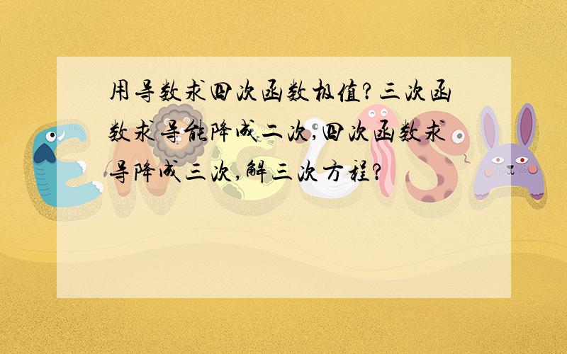 用导数求四次函数极值?三次函数求导能降成二次,四次函数求导降成三次,解三次方程?