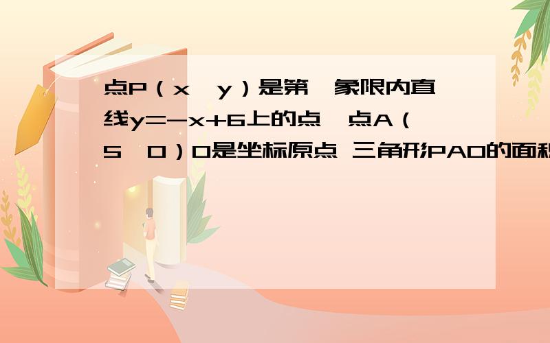 点P（x,y）是第一象限内直线y=-x+6上的点,点A（5,0）O是坐标原点 三角形PAO的面积为S.求S与x的函数关系点P（x,y）是第一象限内直线y=-x+6上的点，点A为（5，0），O是坐标原点 三角形PAO的面积为S