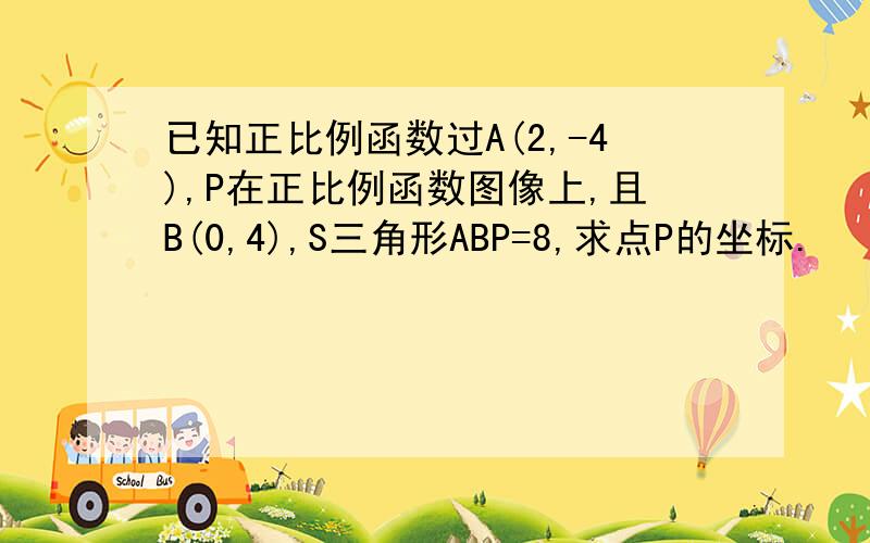 已知正比例函数过A(2,-4),P在正比例函数图像上,且B(0,4),S三角形ABP=8,求点P的坐标.