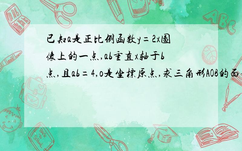 已知a是正比例函数y=2x图像上的一点,ab垂直x轴于b点,且ab=4,o是坐标原点,求三角形AOB的面积