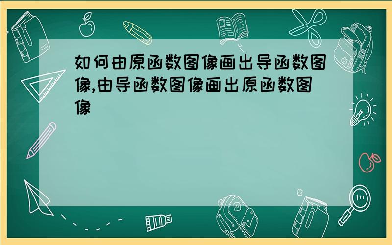 如何由原函数图像画出导函数图像,由导函数图像画出原函数图像