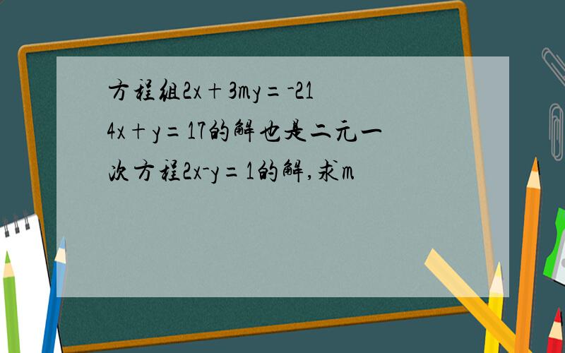 方程组2x+3my=-21 4x+y=17的解也是二元一次方程2x-y=1的解,求m