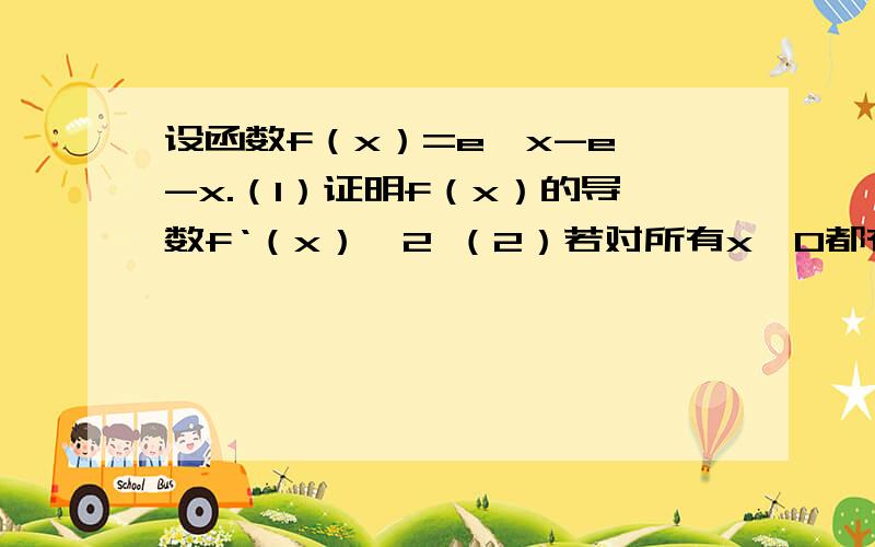 设函数f（x）=e^x-e^-x.（1）证明f（x）的导数f‘（x）≥2 （2）若对所有x≥0都有f（x）≥ax,求a的取值范围.已知函数f（x）=x^3-ax^2-3x.（1）若f（x）在x∈[1,＋∞）上是增函数,求实数a的取值范围.