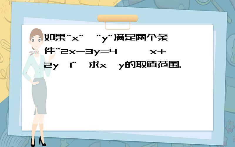 如果“x”,“y”满足两个条件“2x-3y=4