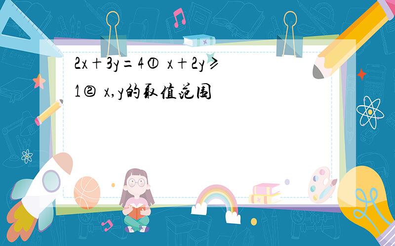 2x+3y=4① x+2y≥1② x,y的取值范围