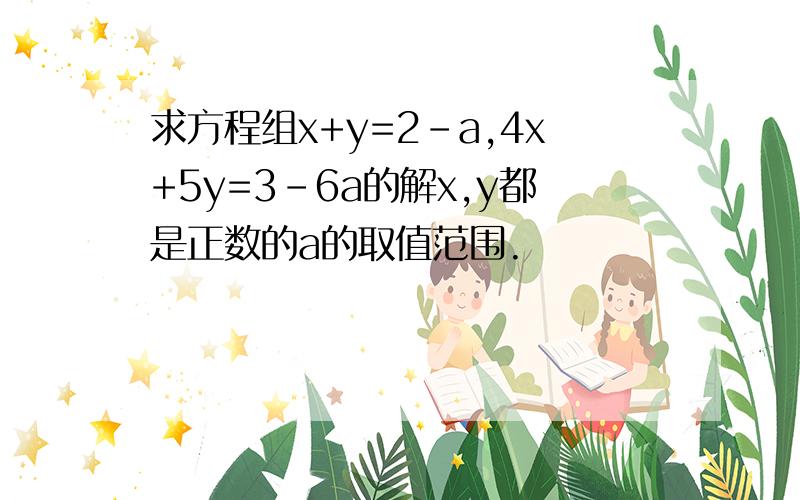 求方程组x+y=2-a,4x+5y=3-6a的解x,y都是正数的a的取值范围.