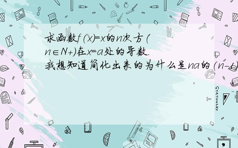 求函数f(x)=x的n次方(n∈N+)在x=a处的导数.我想知道简化出来的为什么是na的(n-1)次方呢