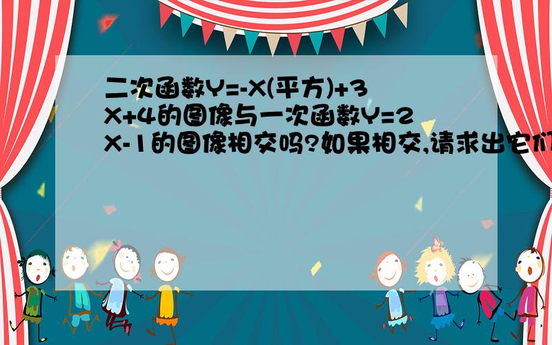 二次函数Y=-X(平方)+3X+4的图像与一次函数Y=2X-1的图像相交吗?如果相交,请求出它们的交点坐标.求出X Y各是多少