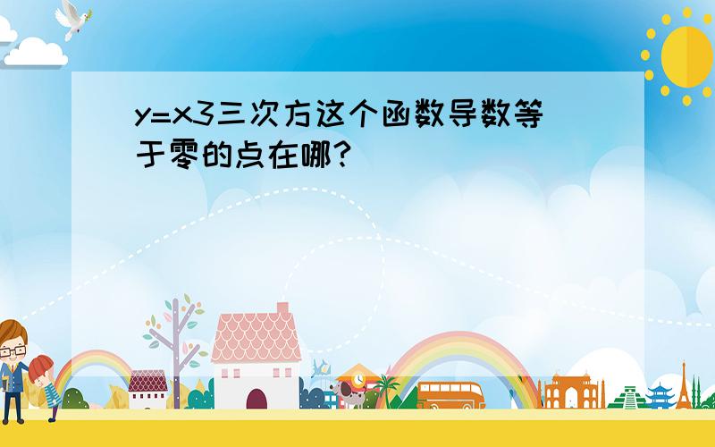 y=x3三次方这个函数导数等于零的点在哪?