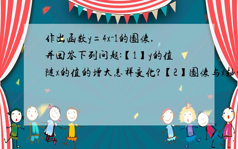 作出函数y=4x-1的图像,并回答下列问题:【1】y的值随x的值的增大怎样变化?【2】图像与x轴的交点坐标是什么?与y轴的交点坐标呢?【3】若函数y=-x+m的平方与y=4x-1的图像交于x轴上同一点,你能求