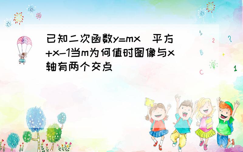 已知二次函数y=mx(平方)+x-1当m为何值时图像与x轴有两个交点